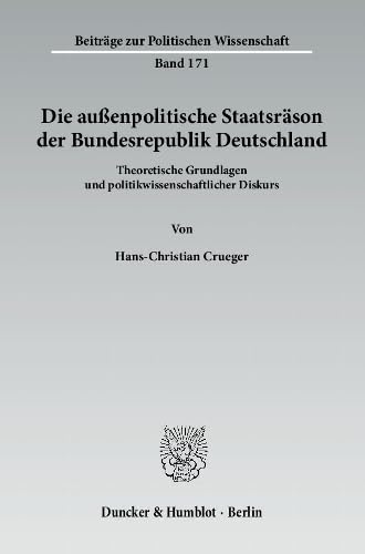 Die außenpolitische Staatsräson der Bundesrepublik Deutschland.: Theoretische Grundlagen und politikwissenschaftlicher Diskurs. (Beiträge zur Politischen Wissenschaft, Band 171)