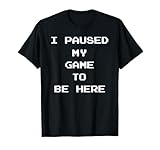 Funny Video I Paused My Game To Be Here T Shirt Co