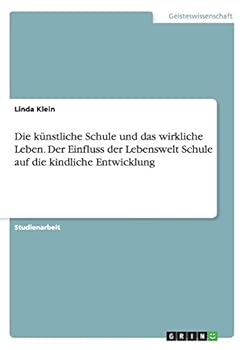 Paperback Die künstliche Schule und das wirkliche Leben. Der Einfluss der Lebenswelt Schule auf die kindliche Entwicklung [German] Book