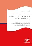 Recht, Schutz, Würde und Ethik am Arbeitsplatz. ArbeitnehmerInnenschutz in Österreich mit besonderem Fokus auf kirchliche Einrichtungen