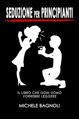Seduzione per principianti: Il libro che ogni uomo vorrebbe leggere