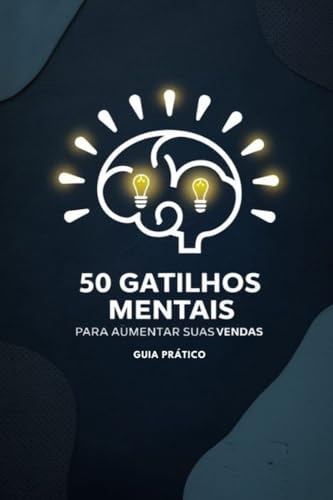 50 Gatilhos Mentais Para Aumentar Suas Vendas : Guia Prático