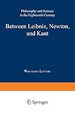 Between Leibniz, Newton, and Kant: Philosophy and Science in the Eighteenth Century (Boston Studies in the Philosophy and History of Science, 220)