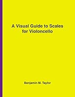 A Visual Guide to Scales for Violoncello: A Reference Text for Classical, Modal, Blues, Jazz and Exotic Scales (Fingerboard Charts for Classical, ... Scales on Stringed Instruments) (Volume 10) 1540385752 Book Cover