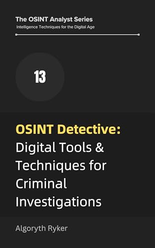 OSINT Detective: Digital Tools & Techniques for Criminal Investigations (The OSINT Analyst Series: Intelligence Techniques for the Digital Age Book 13)