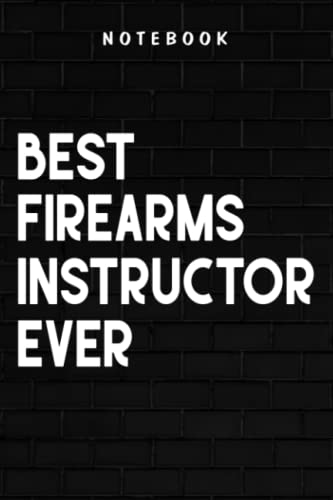 Firearms Instructor - Best Firearms Instructor Ever: Goal, Business,Daily Notepad for Men & Women Lined Paper, Work List, Planning, Gym