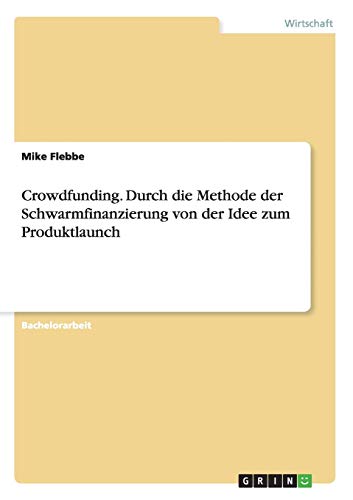 Crowdfunding. Durch die Methode der Schwarmfinanzierung von der Idee zum Produktlaunch