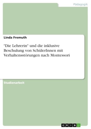 "Die Lehrerin" und die inklusive Beschulung von SchülerInnen mit Verhaltensstörungen nach Montessori (German Edition)