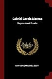 Gabriel Garcia Moreno: Regenerator of Ecuador