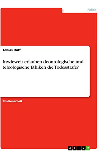 Inwieweit erlauben deontologische und teleologische Ethiken die Todesstrafe?