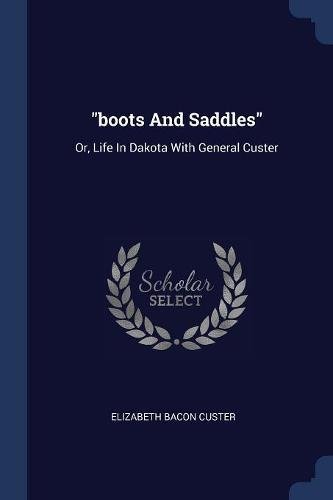 Boots and Saddles: Or, Life in Dakota with General Custer Boots and Saddles: Or, Life in Dakota with General Custer