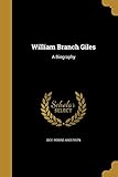 WILLIAM BRANCH GILES: A Biography - Dice Robins Anderson 