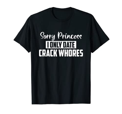 Photo de Homme Sorry Princess I Only Date Crack Whores – Hilarous Bad Boy T-Shirt