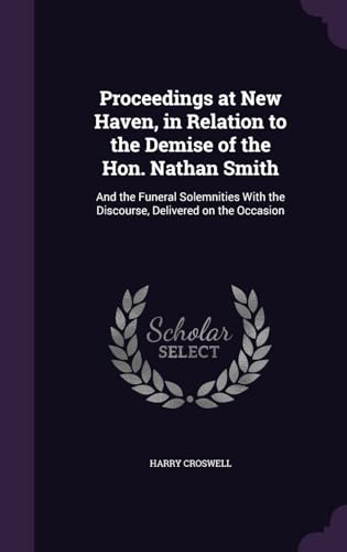 Proceedings at New Haven, in Relation to the Demise of the Hon. Nathan Smith: And the Funeral Solemnities With the Discourse, Delivered on the Occasion