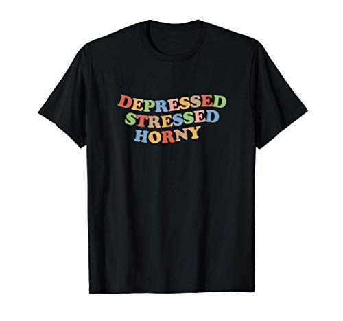 Depressed Stressed Horny Shirt Womens and Mens Funny Retro T-Shirt