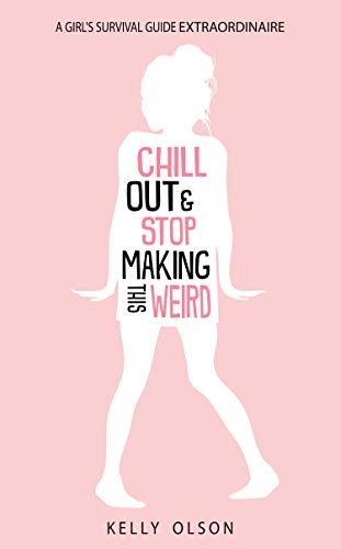 Chill Out & Stop Making This Weird: A Girl’s Survival Guide Extraordinaire