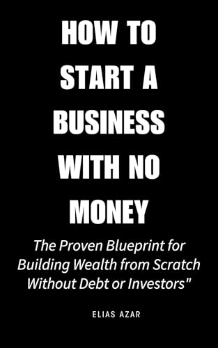 How to Start a Business with No Money: The Proven Blueprint for Building Wealth from Scratch Without Debt or Investors (English Edition)