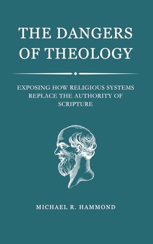 The Dangers of Theology: Exposing How Religious Systems Replace the