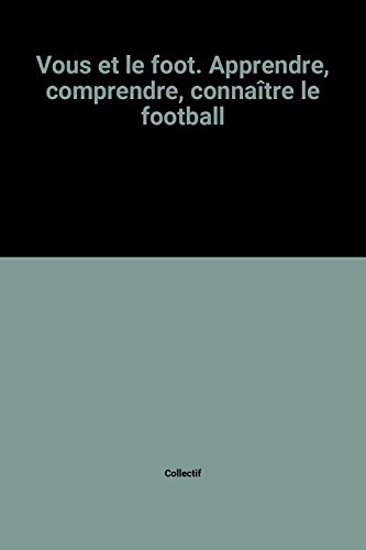 Vous et le foot. Apprendre, comprendre, connaître le football