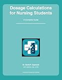  Dosage Calculations for Nursing Students: A Complete Guide: Mastering Medication Math for Nursing School and the NCLEX