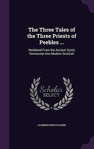 The Three Tales of the Three Priests of Peebles ...: Rendered From the Ancient Scots Vernacular Into Modern Scottish