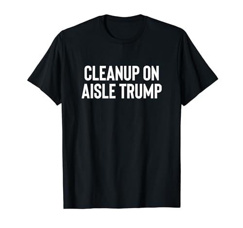 Funny Cleanup on Aisle Trump 2024 Anti Trump Design T-Shirt