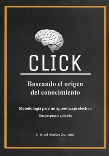 Click. Buscando el Origen del Conocimiento: Metodología para un aprendizaje efectivo. Una propuesta aplicada. (Spanish Edition)