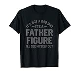 It's Not A Dad Bod It's A Father Figure I'll See Myself Out T-Shirt