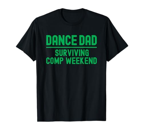 Dance Dad Green Surviving Comp Weekend T-Shirt