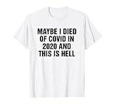 Maybe I Died Of Covid In 2020 And This Is Hell Tee
