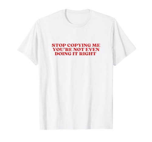 Stop Copying Me You're Not Even Doing It Right Shirt Y2K T-Shirt