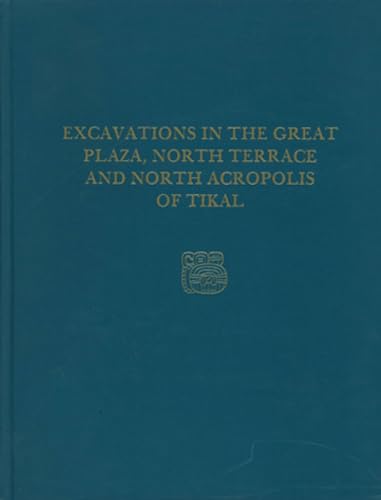 Excavations in the Great Plaza, North Terrace, and North Acropolis of Tikal: Tikal Report 14 (University Museum Monograph No 61)