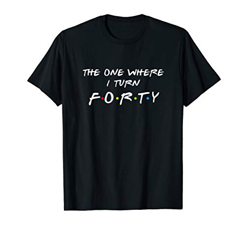 The One Where It's My I Turn Forty 40 Birthday Funny Graphic T-Shirt
