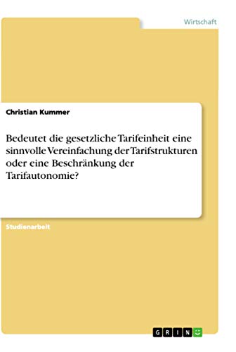 Bedeutet die gesetzliche Tarifeinheit eine sinnvolle Vereinfachung der Tarifstrukturen oder eine Beschränkung der Tarifautonomie? (German Edition)
