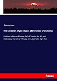 The School of physic : rights of Professor of anatomy:: Visitation holden on Monday, the 3rd, Tuesday, the 4th, and Wednesday, the 12th of February, 1873, before the Right Hon.