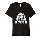 CLEAN SERENE AND A LOT OF CAFFEINE Premium T-Shirt