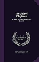 The Oath of Allegiance: A Tale of the Times of Philip the Second 1342088727 Book Cover