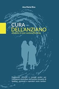 Cura dell'anziano allettato o non autosufficiente: Esperienze, racconti e consigli pratici per l'assistenza dell'anziano da parte di familiari e operatori OSS