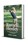 RUSSELL HENLEY: The Steady Swing of Greatness – A Golf Biography