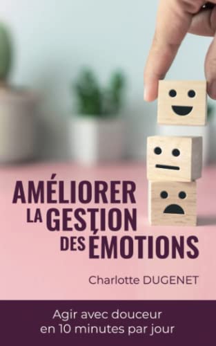 livre Améliorer la gestion des émotions : Agir avec douceur en 10 minutes par jour: Livre complet pour gérer ses émotions plus facilement étape par étape