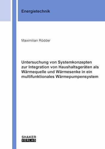 Untersuchung von Systemkonzepten zur Integration von Haushaltsgeräten als Wärmequelle und Wärmesenke in ein multifunktionales Wärmepumpensystem (Berichte aus der Energietechnik)