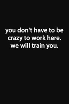 Paperback You Don't Have to Be Crazy to Work Here. We Will Train You.: Lined Notebook Book