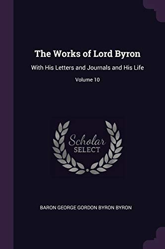 The Works of Lord Byron: With His Letters and Journals and His Life; Volume 10