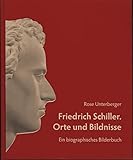Friedrich Schiller. Orte und Bildnisse: Ein biographisches Bilderbuch - Rose Unterberger 