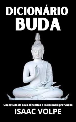 DICIONÁRIO DE BUDA. Um Estudo de Seus Conceitos e Ideias Mais Profundos: Descubra a sabedoria atemporal do Buda através de um guia claro e acessível (DICIONÁRIOS DE FILOSOFIA Livro 7)