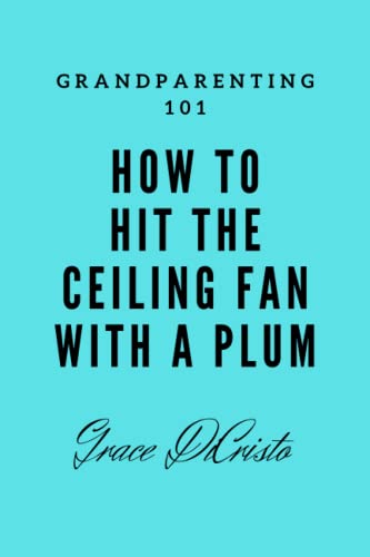 How To Hit The Ceiling Fan With A Plum: Grandparenting