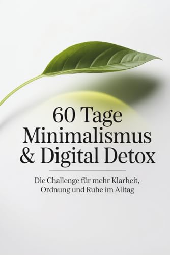 60 Tage Minimalismus & Digital Detox - Die Challenge für mehr Klarheit, Ordnung und Ruhe im Alltag: Workbook mit täglichen Aufgaben und Reflexionsseiten für ein leichteres Leben