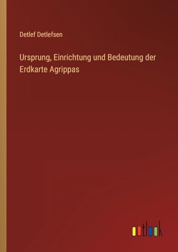 Ursprung, Einrichtung und Bedeutung der Erdkarte Agrippas (German Edition)