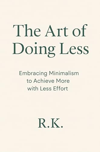 The Art of Doing Less : Embracing Minimalism to Achieve