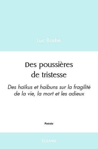 Des poussières de tristesse: Des haïkus et haibuns sur la fragilité de la vie, la mort et les adieux